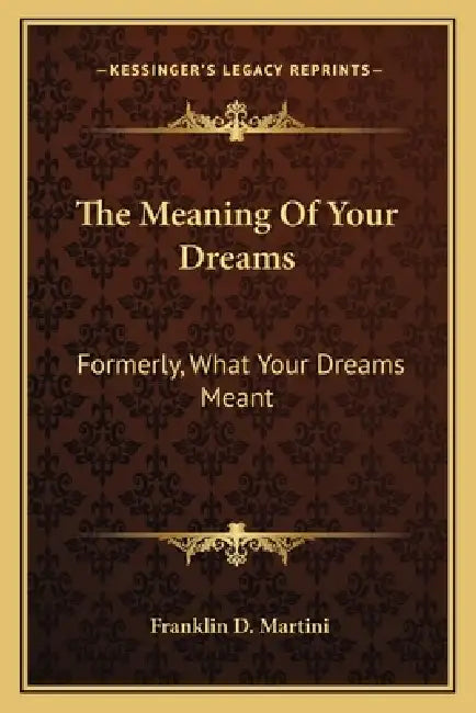 The Meaning Of Your Dreams: Formerly, What Your Dreams Meant by Franklin D. Martini