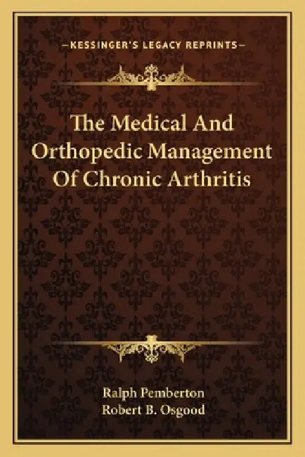 The Medical And Orthopedic Management Of Chronic Arthritis by Ralph Pemberton, Robert B. Osgood