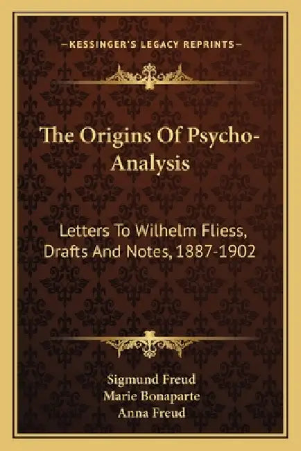 The Origins Of Psycho-Analysis: Letters To Wilhelm Fliess, Drafts And Notes, 1887-1902 by Sigmund Freud, Marie Bonaparte, Anna Freud