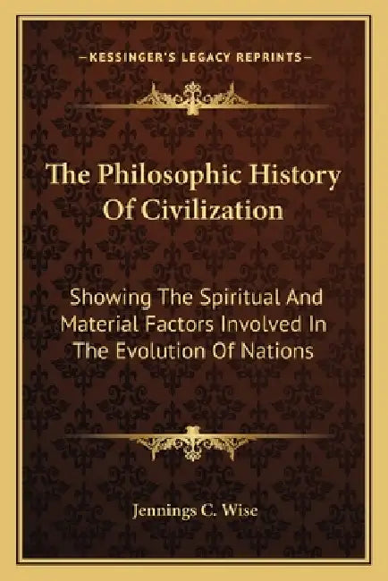The Philosophic History Of Civilization: Showing The Spiritual And Material Factors Involved In The Evolution Of Nations by Jennings C. Wise