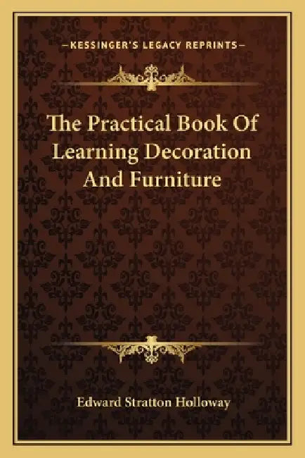 The Practical Book Of Learning Decoration And Furniture by Edward Stratton Holloway