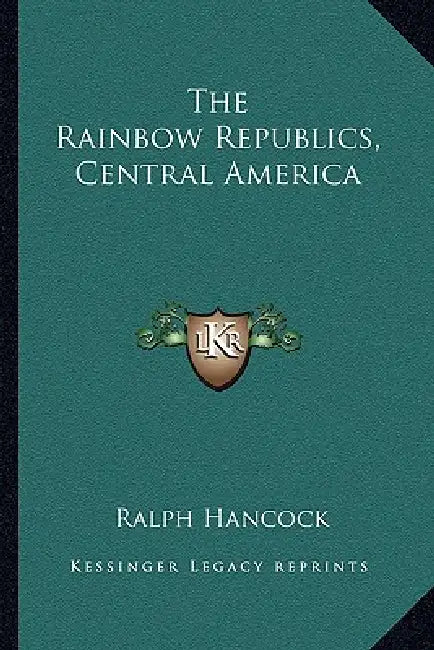 The Rainbow Republics, Central America by Ralph Hancock