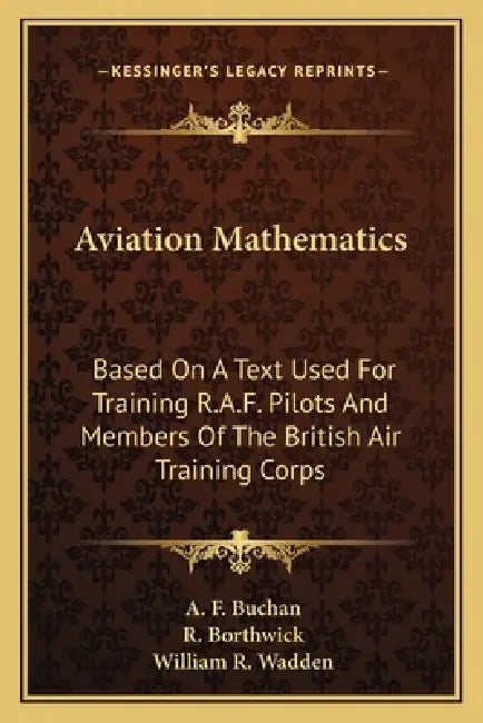Aviation Mathematics: Based On A Text Used For Training R.A.F. Pilots And Members Of The British Air Training Corps by A. F. Buchan, R. Borthwick, William R. Wadden