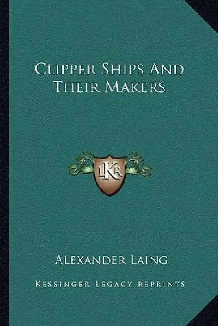 Clipper Ships And Their Makers by Alexander Laing