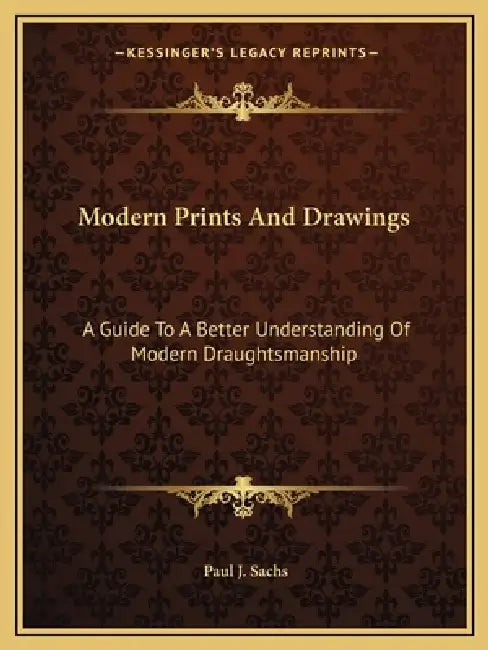 Modern Prints And Drawings: A Guide To A Better Understanding Of Modern Draughtsmanship by Paul J. Sachs