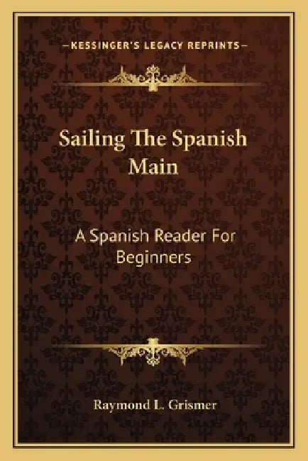 Sailing The Spanish Main: A Spanish Reader For Beginners by Raymond L. Grismer