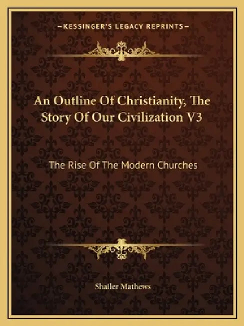 An Outline Of Christianity, The Story Of Our Civilization V3: The Rise Of The Modern Churches by Shailer Mathews