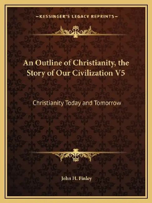 An Outline of Christianity, the Story of Our Civilization V5: Christianity Today and Tomorrow by Jr. Finley John H.