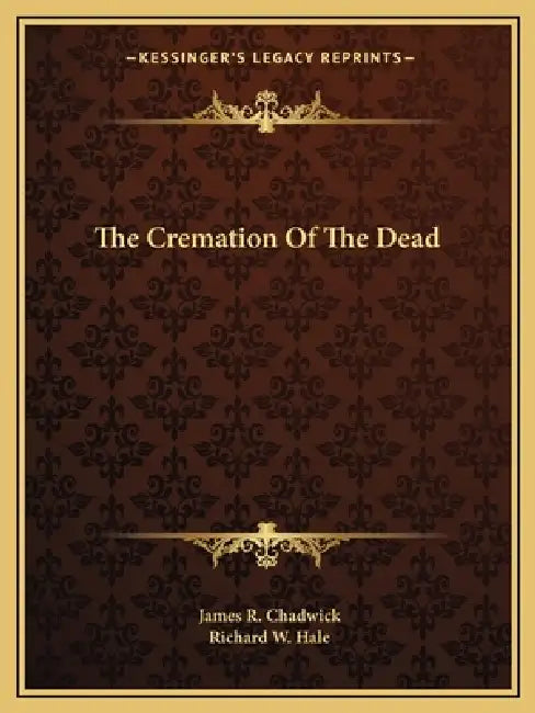 The Cremation Of The Dead by James R. Chadwick, Richard W. Hale