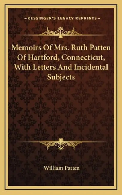 Memoirs Of Mrs. Ruth Patten Of Hartford, Connecticut, With Letters And Incidental Subjects by William Patten