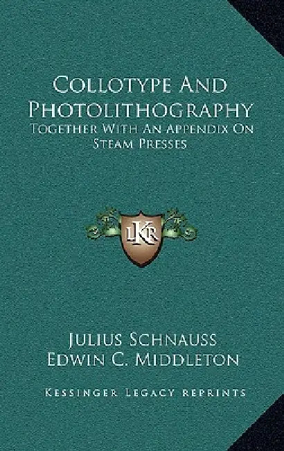 Collotype And Photolithography: Together With An Appendix On Steam Presses by Julius Schnauss, Edwin C. Middleton