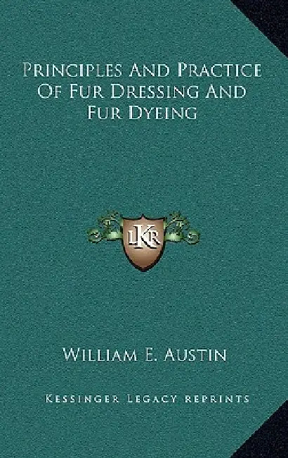 Principles And Practice Of Fur Dressing And Fur Dyeing by William E. Austin