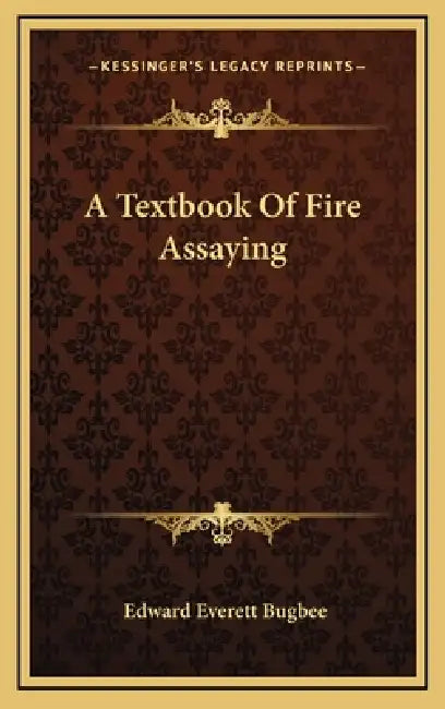 A Textbook Of Fire Assaying by Edward Everett Bugbee