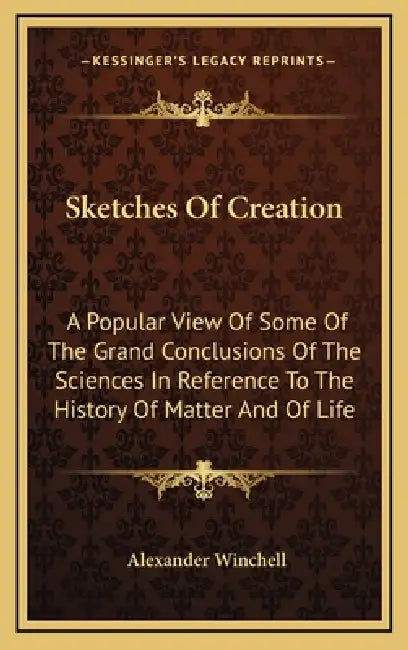 Sketches Of Creation: A Popular View Of Some Of The Grand Conclusions Of The Sciences In Reference To The History Of Matter And Of Life by Alexander Winchell