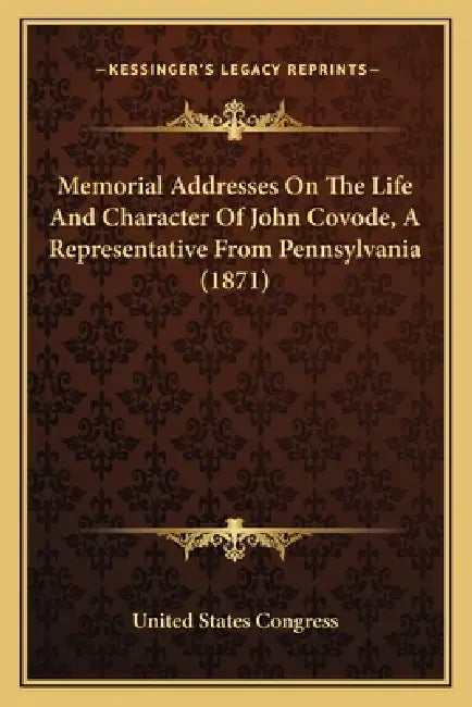 Memorial Addresses On The Life And Character Of John Covode, A Representative From Pennsylvania (1871) by United States Congress