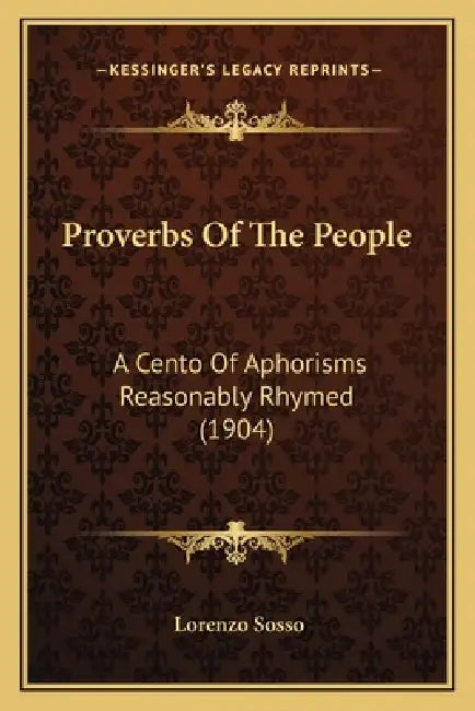 Proverbs Of The People: A Cento Of Aphorisms Reasonably Rhymed (1904) by Lorenzo Sosso