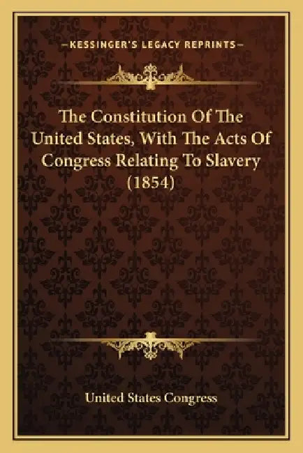 The Constitution Of The United States, With The Acts Of Congress Relating To Slavery (1854) by United States Congress