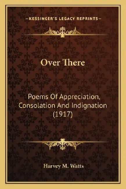 Over There: Poems Of Appreciation, Consolation And Indignation (1917) by Harvey M. Watts