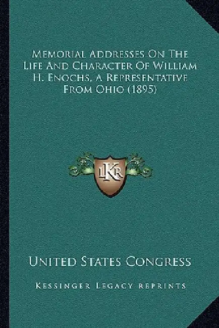 Memorial Addresses On The Life And Character Of William H. Enochs, A Representative From Ohio (1895) by United States Congress