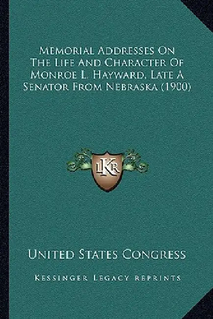 Memorial Addresses On The Life And Character Of Monroe L. Hayward, Late A Senator From Nebraska (1900) by United States Congress