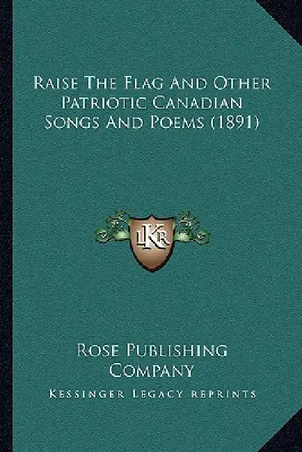 Raise The Flag And Other Patriotic Canadian Songs And Poems (1891) by Rose Publishing Company