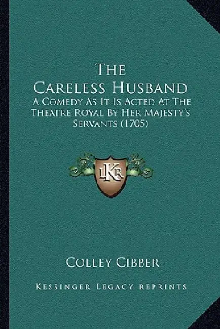The Careless Husband: A Comedy As It Is Acted At The Theatre Royal By Her Majesty's Servants (1705) by Colley Cibber