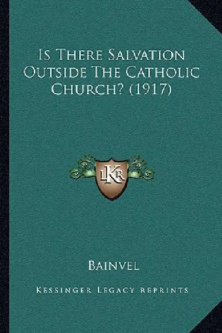 Is There Salvation Outside The Catholic Church? (1917) by J. Bainvel