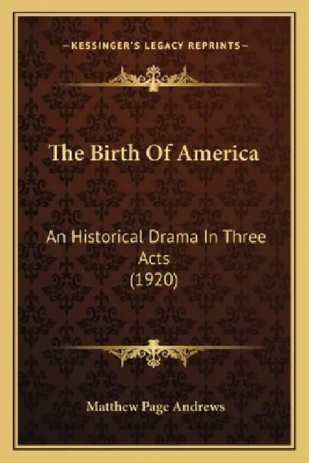 The Birth Of America: An Historical Drama In Three Acts (1920) by Matthew Page Andrews