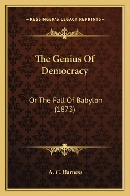 The Genius Of Democracy: Or The Fall Of Babylon (1873) by A. C. Harness