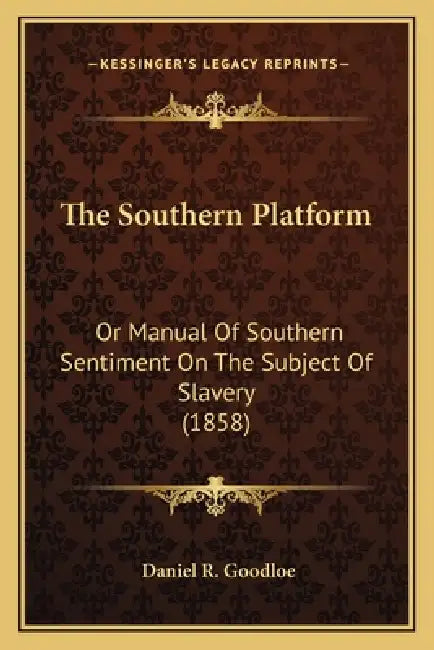 The Southern Platform: Or Manual Of Southern Sentiment On The Subject Of Slavery (1858) by Daniel R. Goodloe