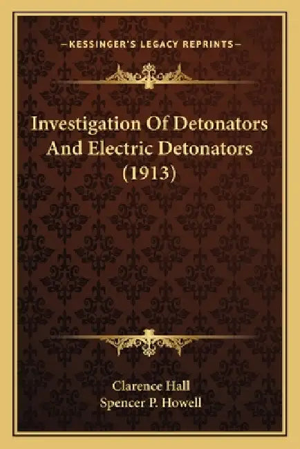 Investigation Of Detonators And Electric Detonators (1913) by Clarence Hall, Spencer P. Howell