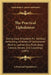 The Practical Upholsterer: Giving Clear Directions For Skillfully Performing All Kinds Of Upholsteres' Work In Leather, Silk, Plush, Reps, Cotton by A. Practical Upholsterer