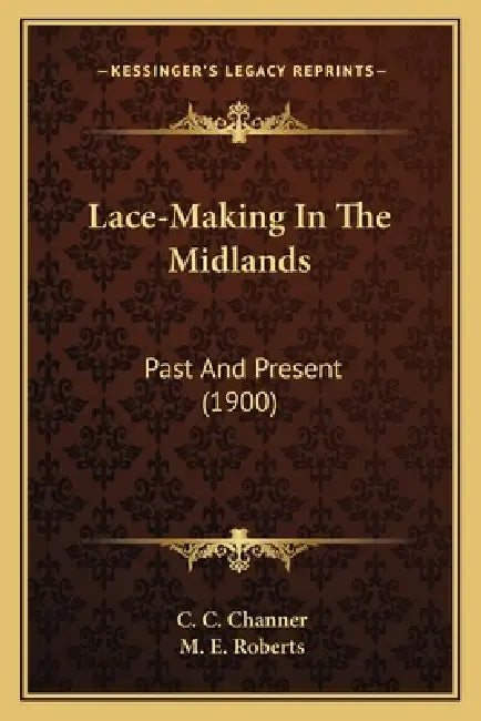 Lace-Making In The Midlands: Past And Present (1900) by C. C. Channer, M. E. Roberts