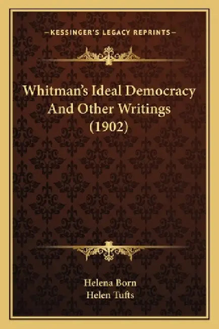 Whitman's Ideal Democracy And Other Writings (1902) by Helena Born, Helen Tufts