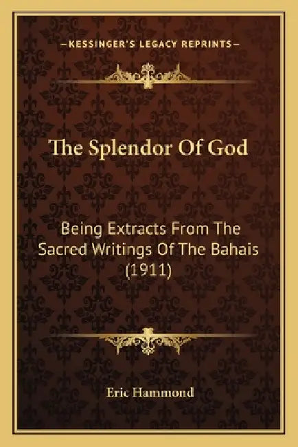 The Splendor Of God: Being Extracts From The Sacred Writings Of The Bahais (1911) by Eric Hammond