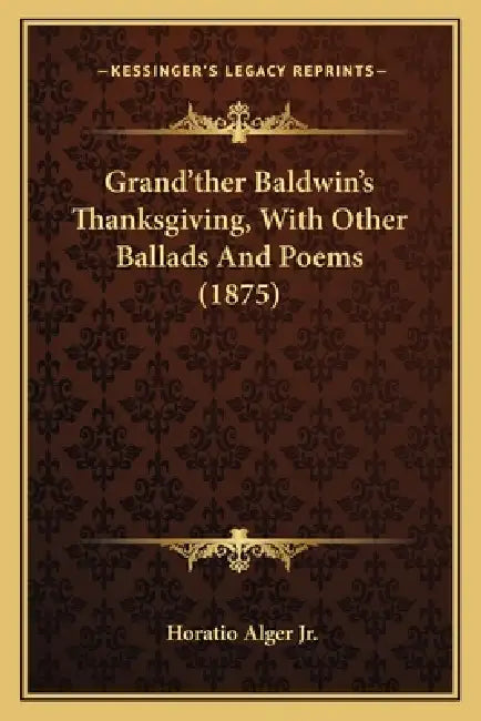 Grand'ther Baldwin's Thanksgiving, With Other Ballads And Poems (1875) by Jr. Alger Horatio