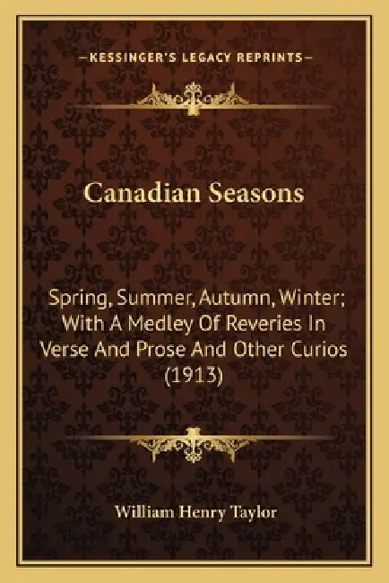 Canadian Seasons: Spring, Summer, Autumn, Winter; With A Medley Of Reveries In Verse And Prose And Other Curios (1913) by William Henry Taylor