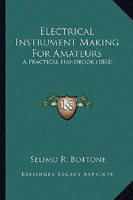 Electrical Instrument Making For Amateurs: A Practical Handbook (1888) by Selimo R. Bottone
