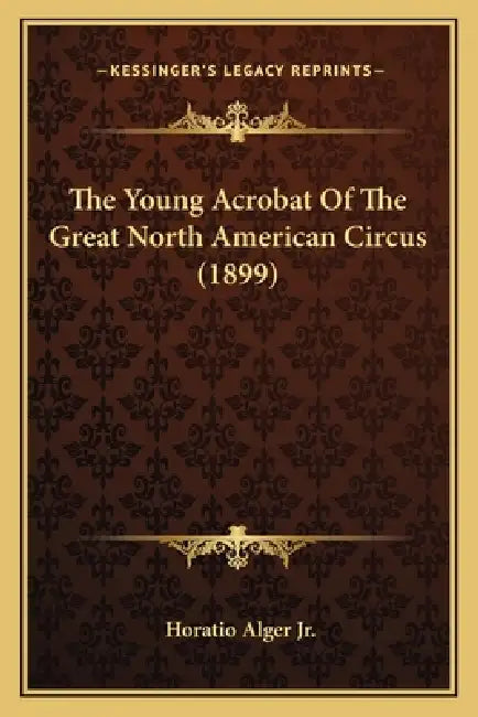 The Young Acrobat Of The Great North American Circus (1899) by Jr. Alger Horatio