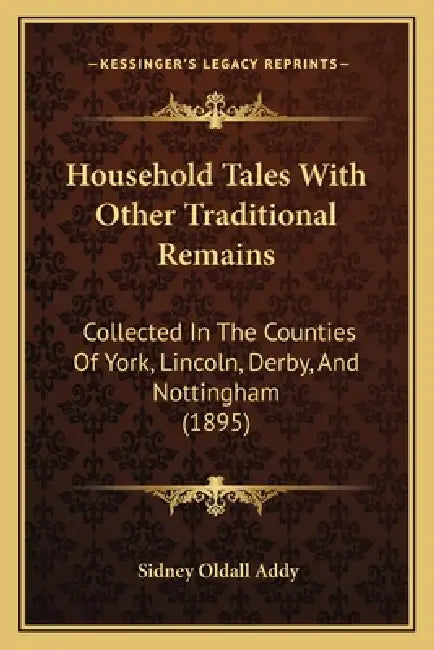 Household Tales With Other Traditional Remains: Collected In The Counties Of York, Lincoln, Derby, And Nottingham (1895) by Sidney Oldall Addy