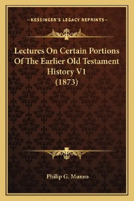 Lectures On Certain Portions Of The Earlier Old Testament History V1 (1873) by Philip G. Munro