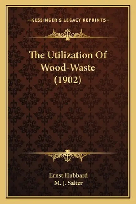 The Utilization Of Wood-Waste (1902) by Ernst Hubbard, M. J. Salter