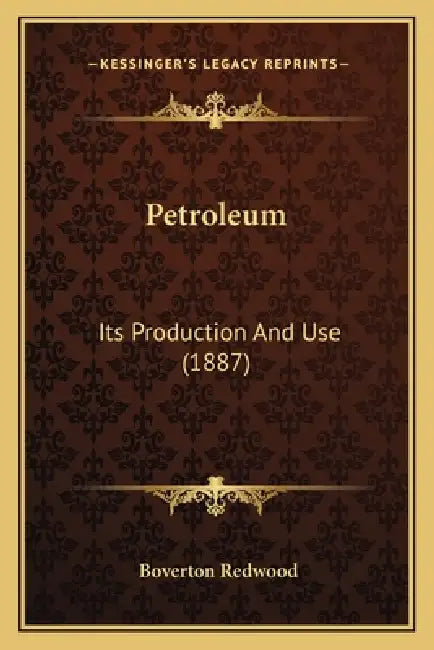 Petroleum: Its Production And Use (1887) by Boverton Redwood