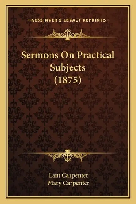 Sermons On Practical Subjects (1875) by Lant Carpenter, Mary Carpenter