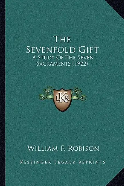 The Sevenfold Gift: A Study Of The Seven Sacraments (1922) by William F. Robison
