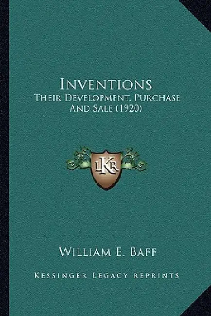 Inventions: Their Development, Purchase And Sale (1920) by William E. Baff