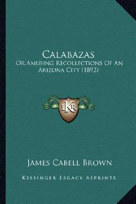 Calabazas: Or Amusing Recollections Of An Arizona City (1892) by James Cabell Brown