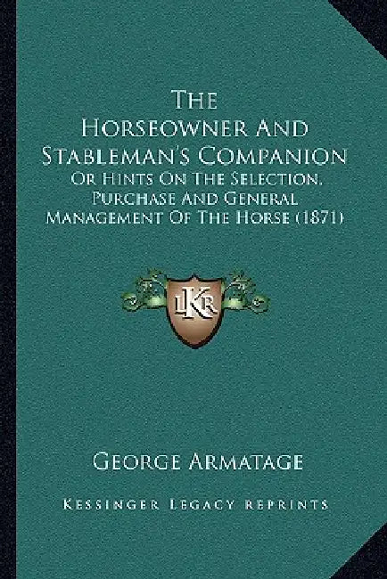 The Horseowner And Stableman's Companion: Or Hints On The Selection, Purchase And General Management Of The Horse (1871) by George Armatage