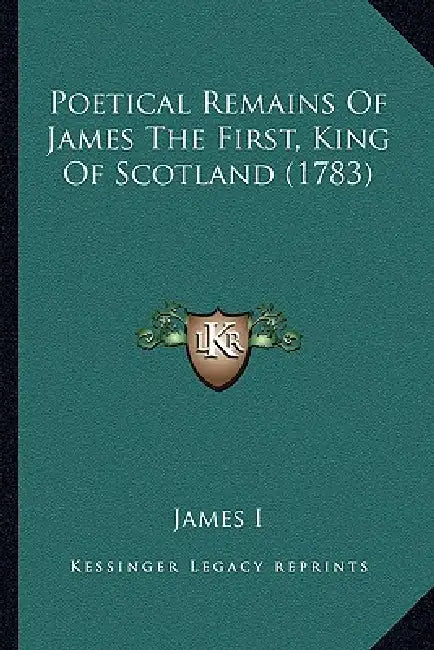 Poetical Remains Of James The First, King Of Scotland (1783) by James I