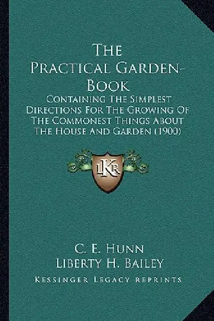 The Practical Garden-Book: Containing The Simplest Directions For The Growing Of The Commonest Things About The House And Garden (1900) by C. E. Hunn, Liberty H. Bailey